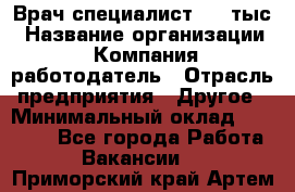 Врач-специалист. 16 тыс › Название организации ­ Компания-работодатель › Отрасль предприятия ­ Другое › Минимальный оклад ­ 16 000 - Все города Работа » Вакансии   . Приморский край,Артем г.